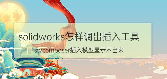 solidworks怎样调出插入工具 swcomposer插入模型显示不出来？